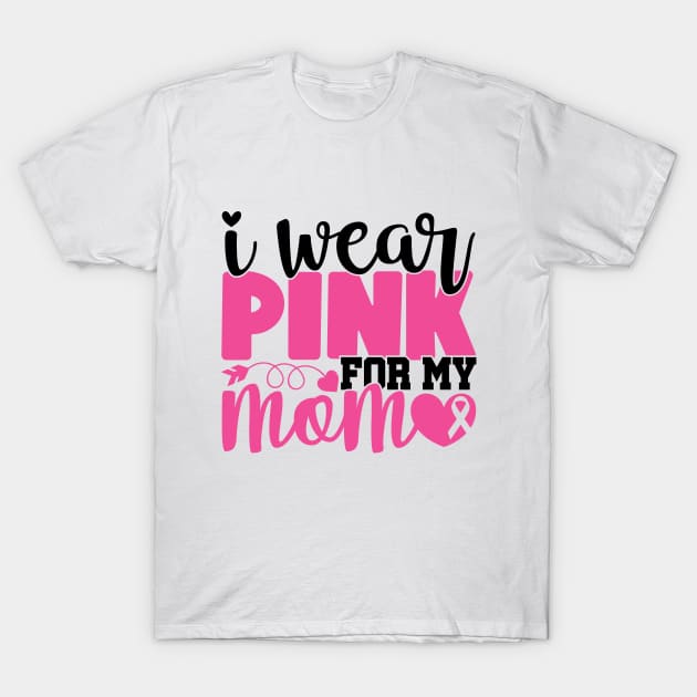 I Wear Pink For My Mom - Breast Cancer Awareness Pink Cancer Ribbon Support T-Shirt by Color Me Happy 123